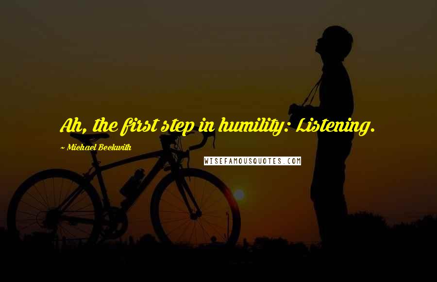 Michael Beckwith Quotes: Ah, the first step in humility: Listening.