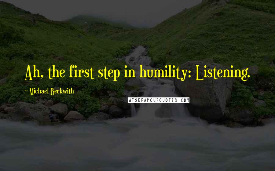 Michael Beckwith Quotes: Ah, the first step in humility: Listening.