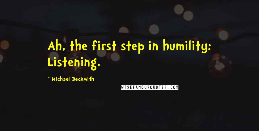 Michael Beckwith Quotes: Ah, the first step in humility: Listening.