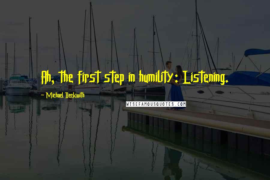 Michael Beckwith Quotes: Ah, the first step in humility: Listening.