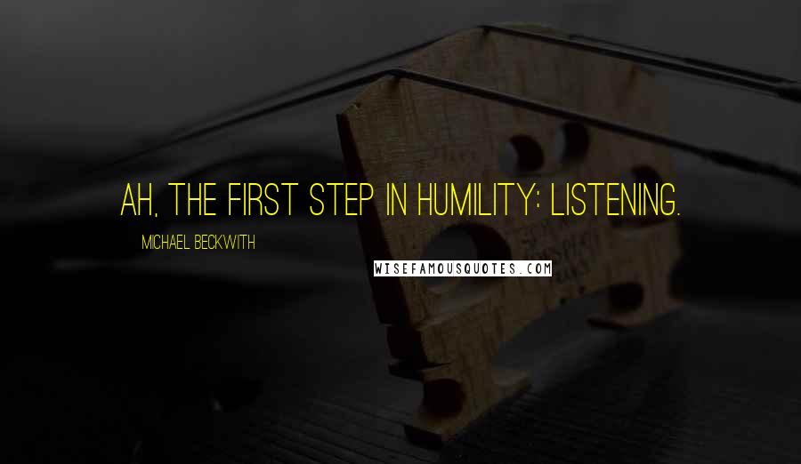 Michael Beckwith Quotes: Ah, the first step in humility: Listening.