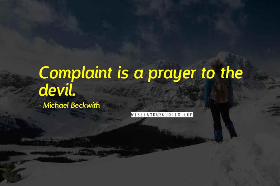 Michael Beckwith Quotes: Complaint is a prayer to the devil.