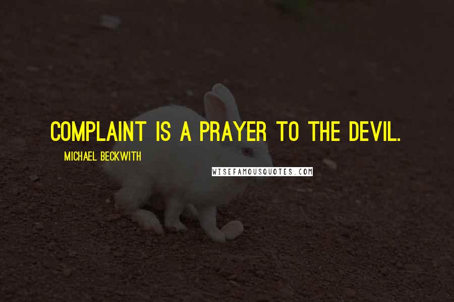 Michael Beckwith Quotes: Complaint is a prayer to the devil.