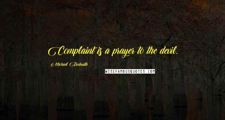 Michael Beckwith Quotes: Complaint is a prayer to the devil.