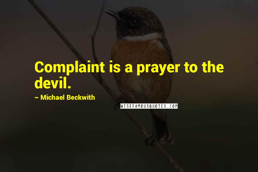 Michael Beckwith Quotes: Complaint is a prayer to the devil.