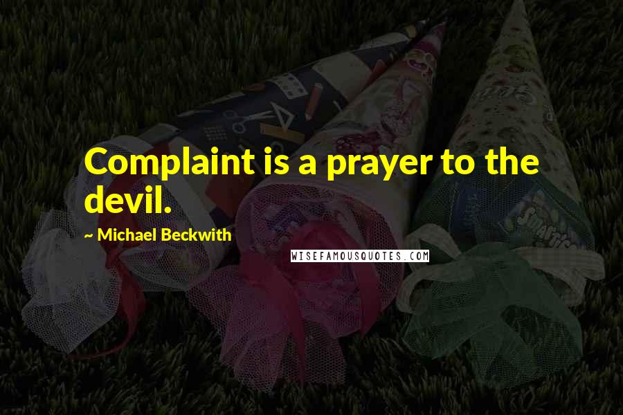 Michael Beckwith Quotes: Complaint is a prayer to the devil.