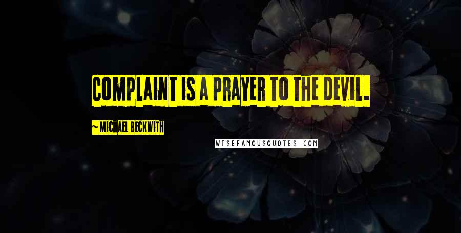 Michael Beckwith Quotes: Complaint is a prayer to the devil.