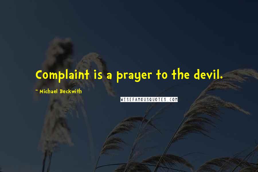 Michael Beckwith Quotes: Complaint is a prayer to the devil.