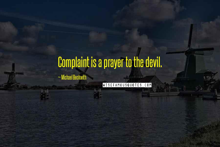 Michael Beckwith Quotes: Complaint is a prayer to the devil.