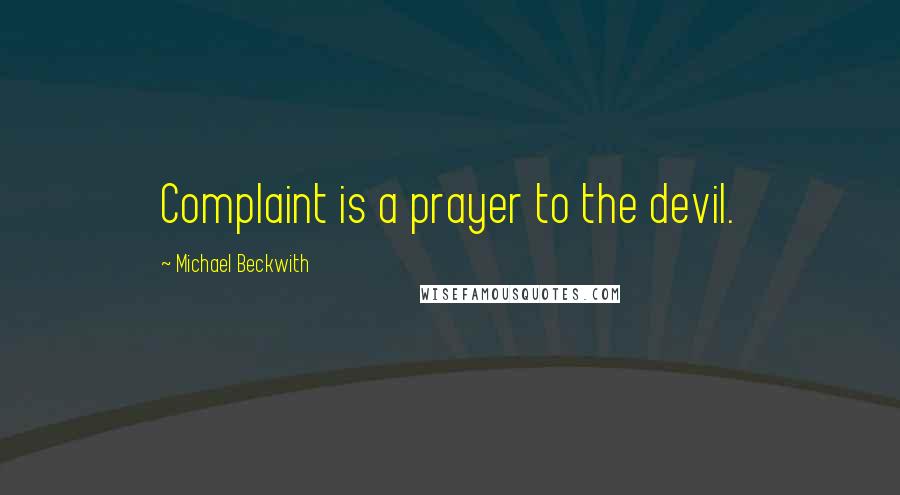 Michael Beckwith Quotes: Complaint is a prayer to the devil.