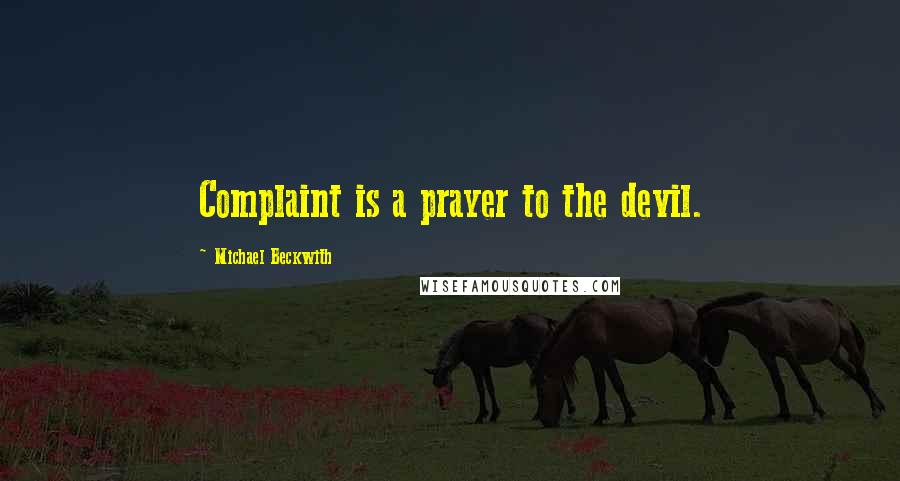 Michael Beckwith Quotes: Complaint is a prayer to the devil.