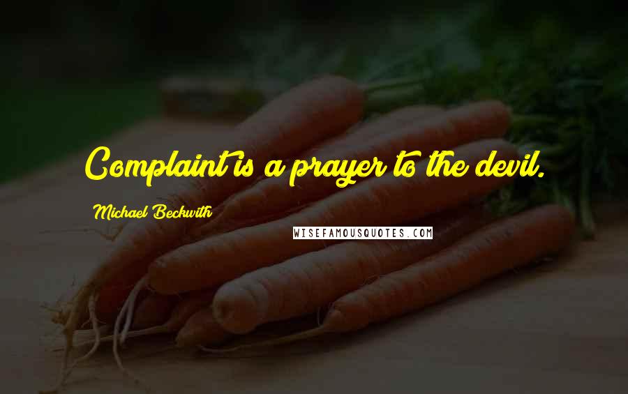 Michael Beckwith Quotes: Complaint is a prayer to the devil.