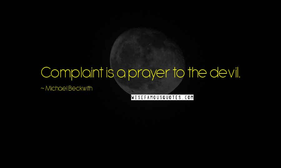 Michael Beckwith Quotes: Complaint is a prayer to the devil.