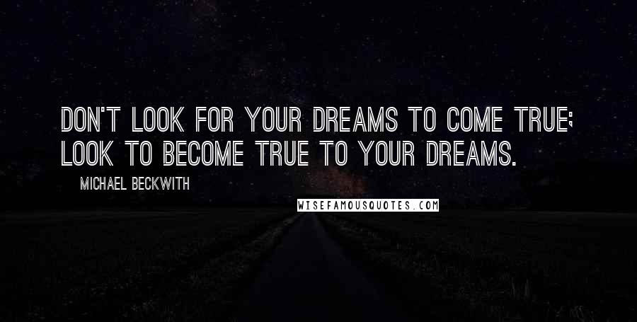 Michael Beckwith Quotes: Don't look for your dreams to come true; look to become true to your dreams.