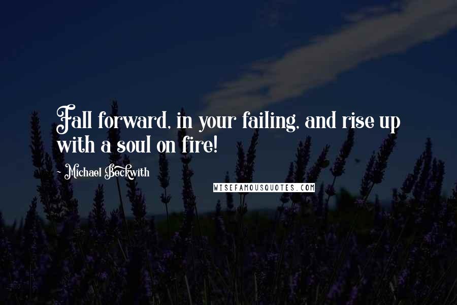 Michael Beckwith Quotes: Fall forward, in your failing, and rise up with a soul on fire!