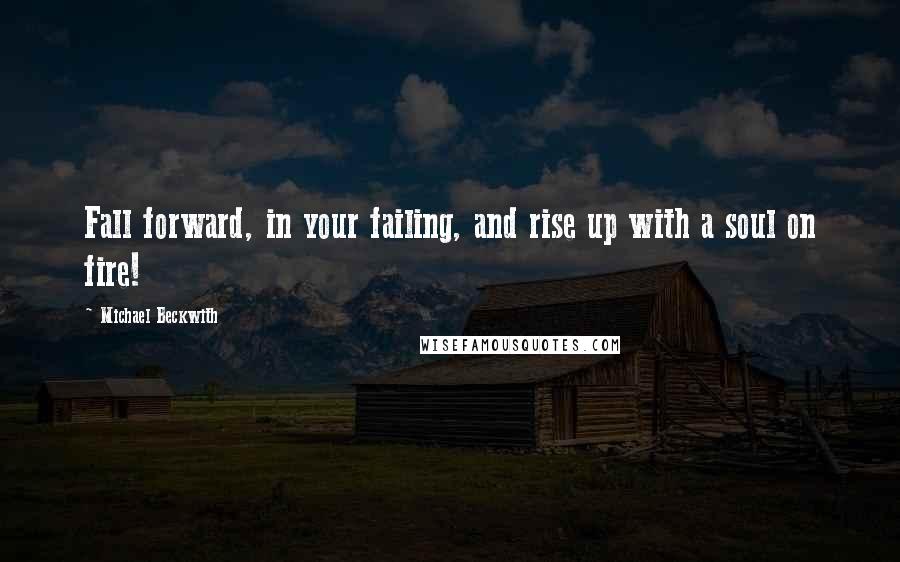 Michael Beckwith Quotes: Fall forward, in your failing, and rise up with a soul on fire!