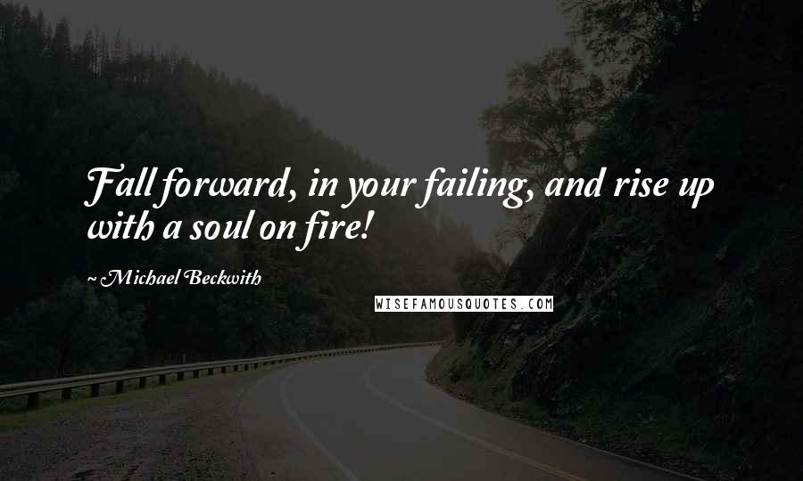 Michael Beckwith Quotes: Fall forward, in your failing, and rise up with a soul on fire!