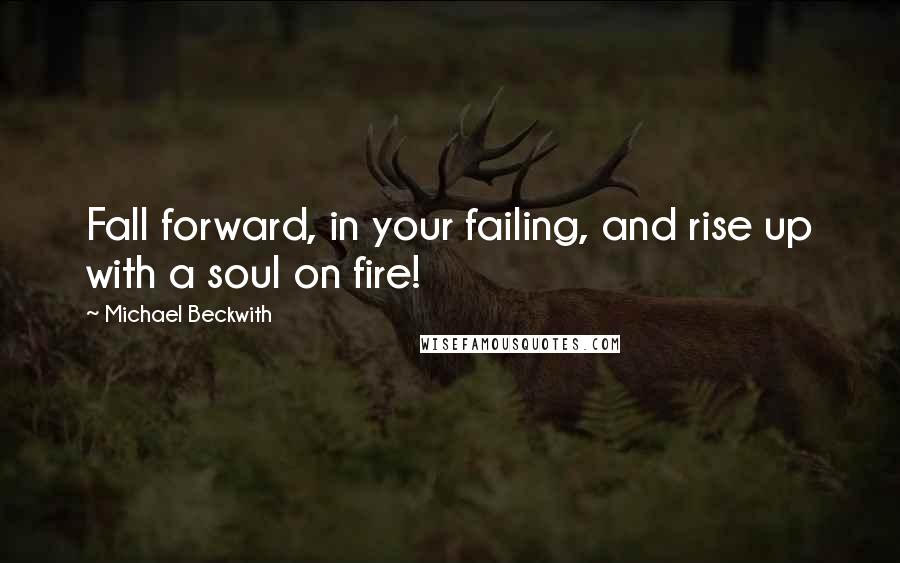 Michael Beckwith Quotes: Fall forward, in your failing, and rise up with a soul on fire!