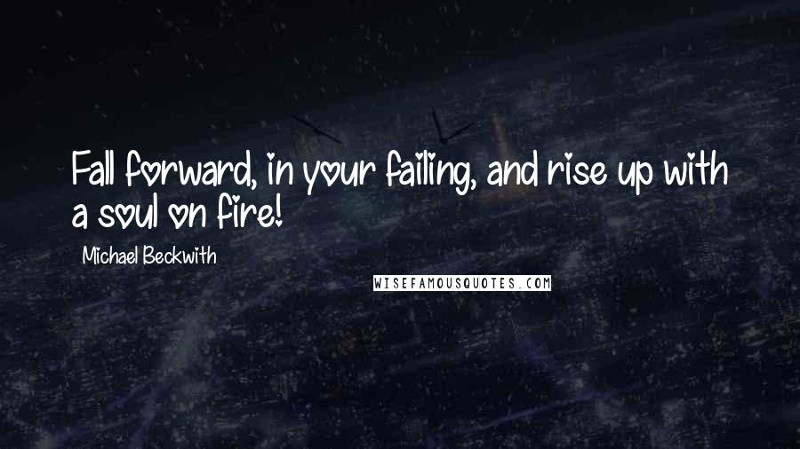 Michael Beckwith Quotes: Fall forward, in your failing, and rise up with a soul on fire!