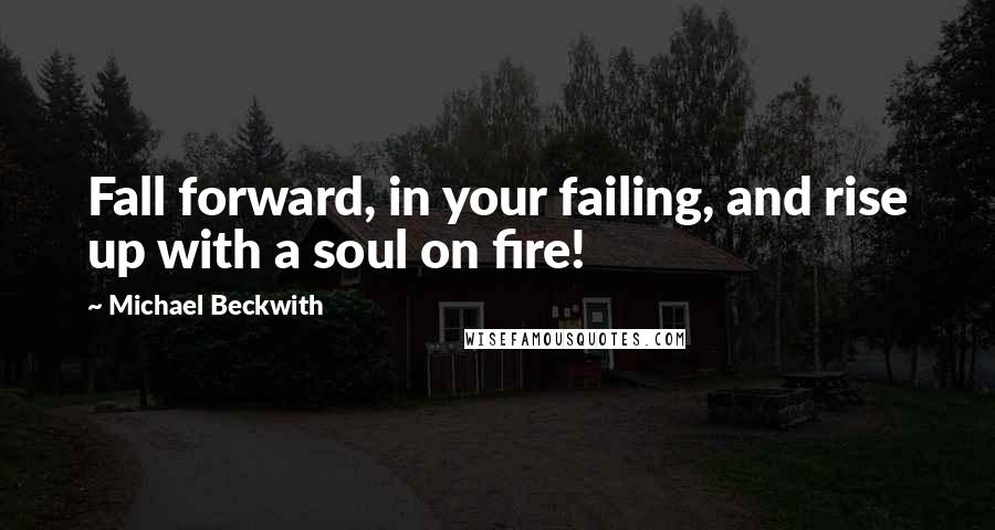 Michael Beckwith Quotes: Fall forward, in your failing, and rise up with a soul on fire!