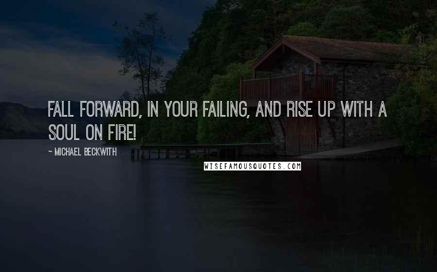 Michael Beckwith Quotes: Fall forward, in your failing, and rise up with a soul on fire!