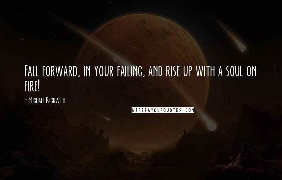 Michael Beckwith Quotes: Fall forward, in your failing, and rise up with a soul on fire!