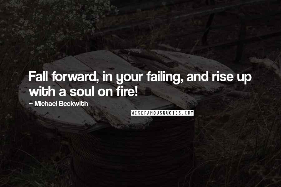 Michael Beckwith Quotes: Fall forward, in your failing, and rise up with a soul on fire!