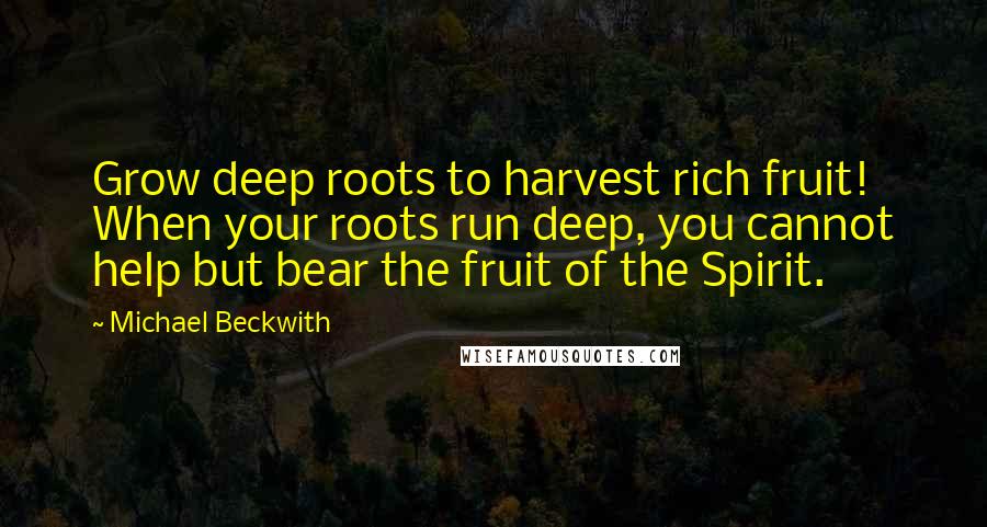 Michael Beckwith Quotes: Grow deep roots to harvest rich fruit! When your roots run deep, you cannot help but bear the fruit of the Spirit.