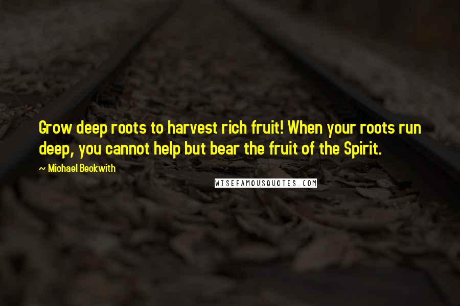 Michael Beckwith Quotes: Grow deep roots to harvest rich fruit! When your roots run deep, you cannot help but bear the fruit of the Spirit.