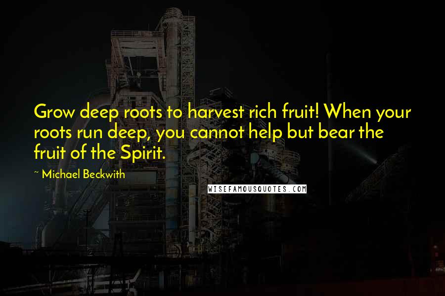 Michael Beckwith Quotes: Grow deep roots to harvest rich fruit! When your roots run deep, you cannot help but bear the fruit of the Spirit.