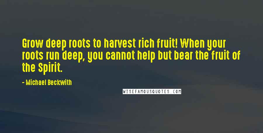 Michael Beckwith Quotes: Grow deep roots to harvest rich fruit! When your roots run deep, you cannot help but bear the fruit of the Spirit.