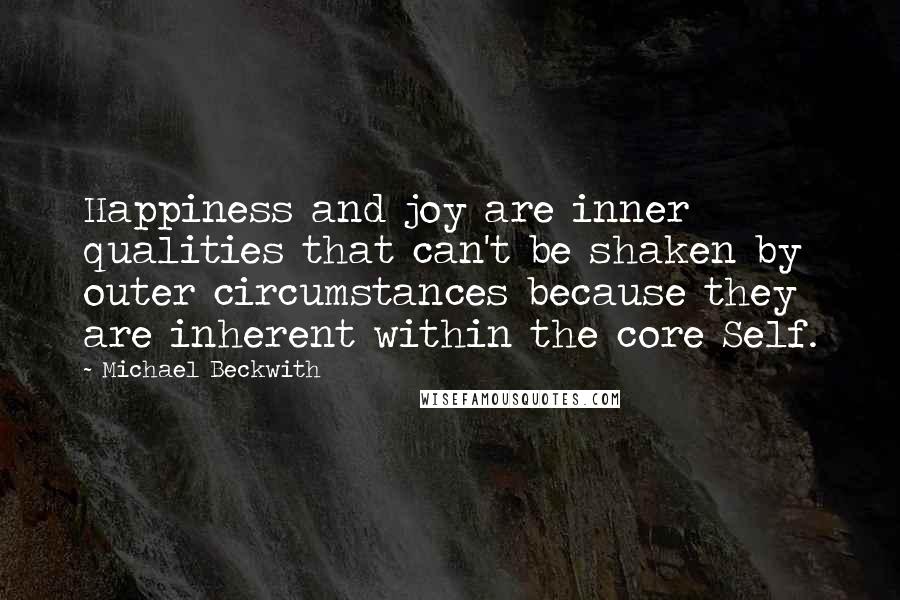 Michael Beckwith Quotes: Happiness and joy are inner qualities that can't be shaken by outer circumstances because they are inherent within the core Self.