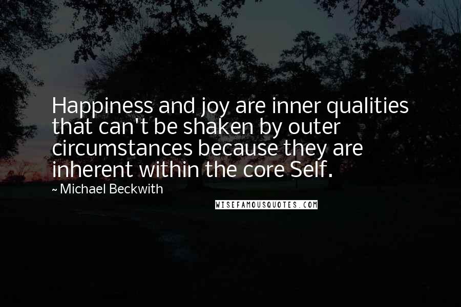 Michael Beckwith Quotes: Happiness and joy are inner qualities that can't be shaken by outer circumstances because they are inherent within the core Self.