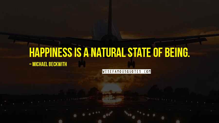 Michael Beckwith Quotes: Happiness is a natural state of being.