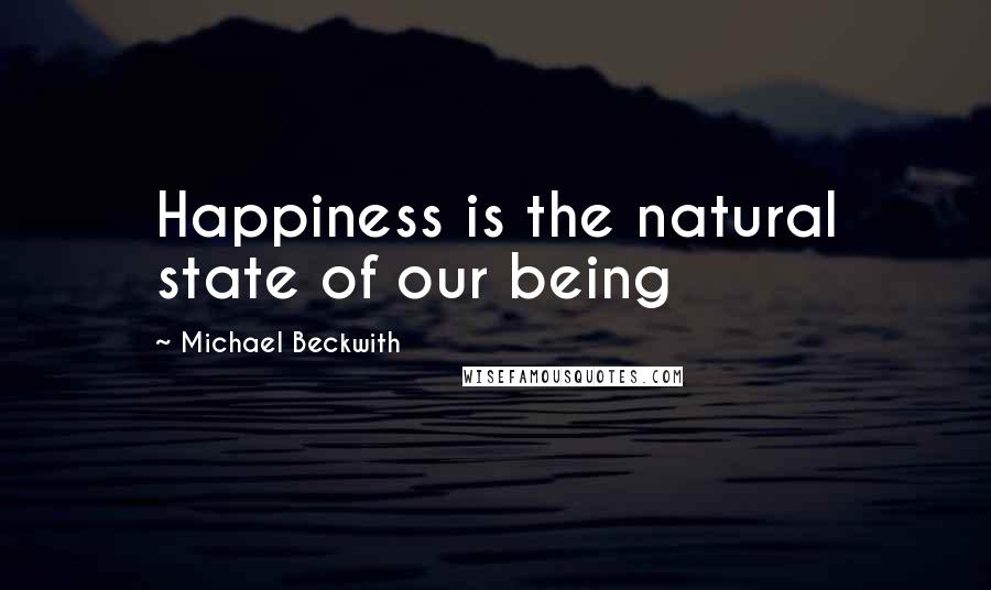 Michael Beckwith Quotes: Happiness is the natural state of our being