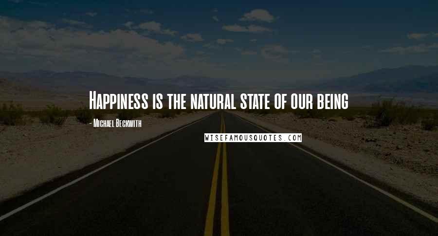 Michael Beckwith Quotes: Happiness is the natural state of our being