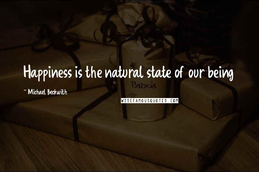 Michael Beckwith Quotes: Happiness is the natural state of our being