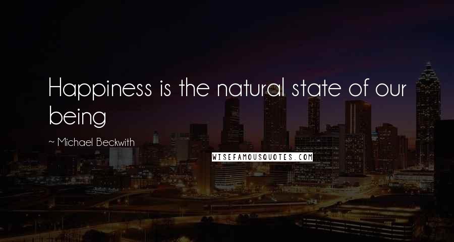 Michael Beckwith Quotes: Happiness is the natural state of our being