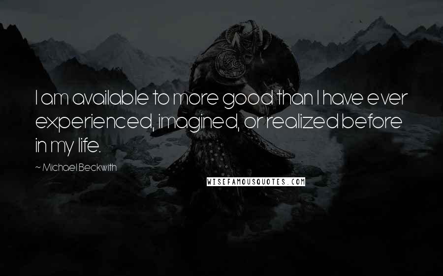 Michael Beckwith Quotes: I am available to more good than I have ever experienced, imagined, or realized before in my life.