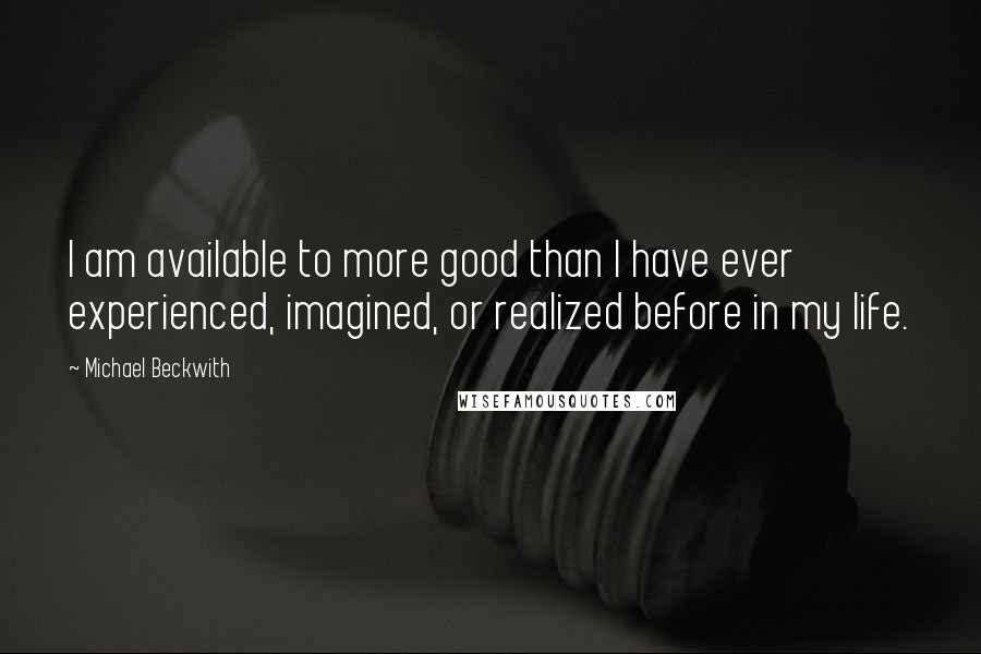 Michael Beckwith Quotes: I am available to more good than I have ever experienced, imagined, or realized before in my life.