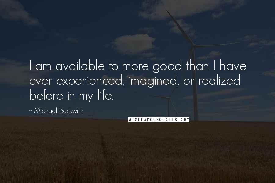 Michael Beckwith Quotes: I am available to more good than I have ever experienced, imagined, or realized before in my life.