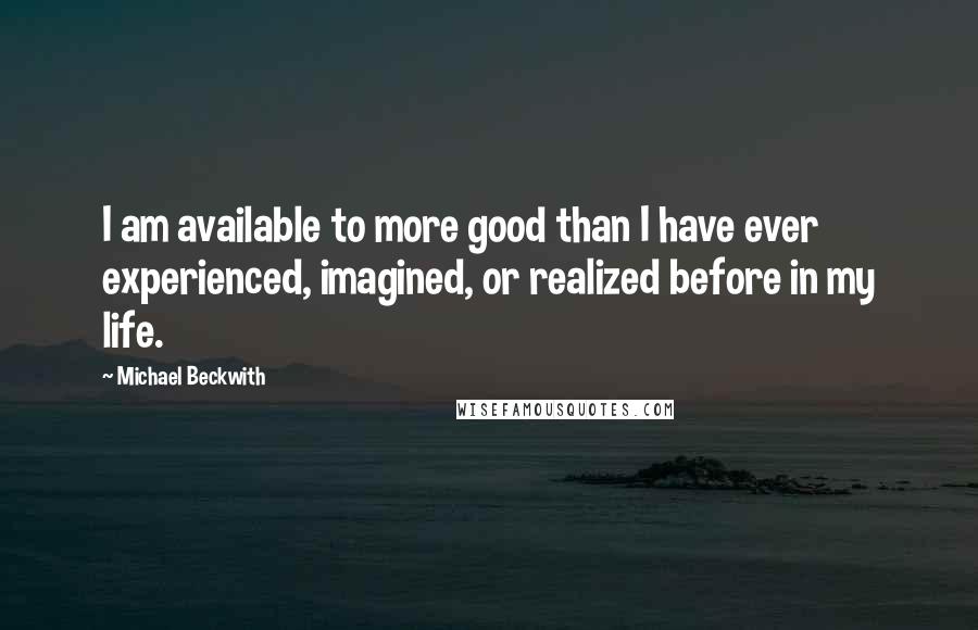 Michael Beckwith Quotes: I am available to more good than I have ever experienced, imagined, or realized before in my life.