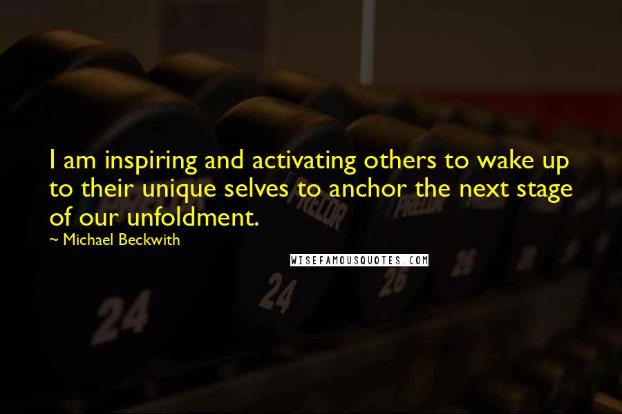 Michael Beckwith Quotes: I am inspiring and activating others to wake up to their unique selves to anchor the next stage of our unfoldment.