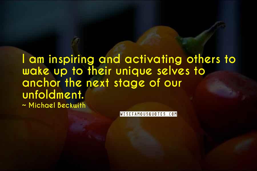 Michael Beckwith Quotes: I am inspiring and activating others to wake up to their unique selves to anchor the next stage of our unfoldment.