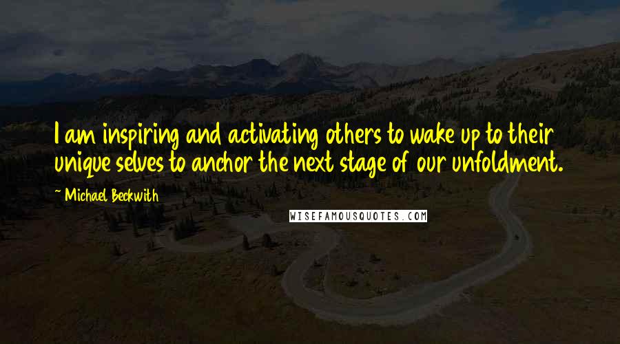 Michael Beckwith Quotes: I am inspiring and activating others to wake up to their unique selves to anchor the next stage of our unfoldment.