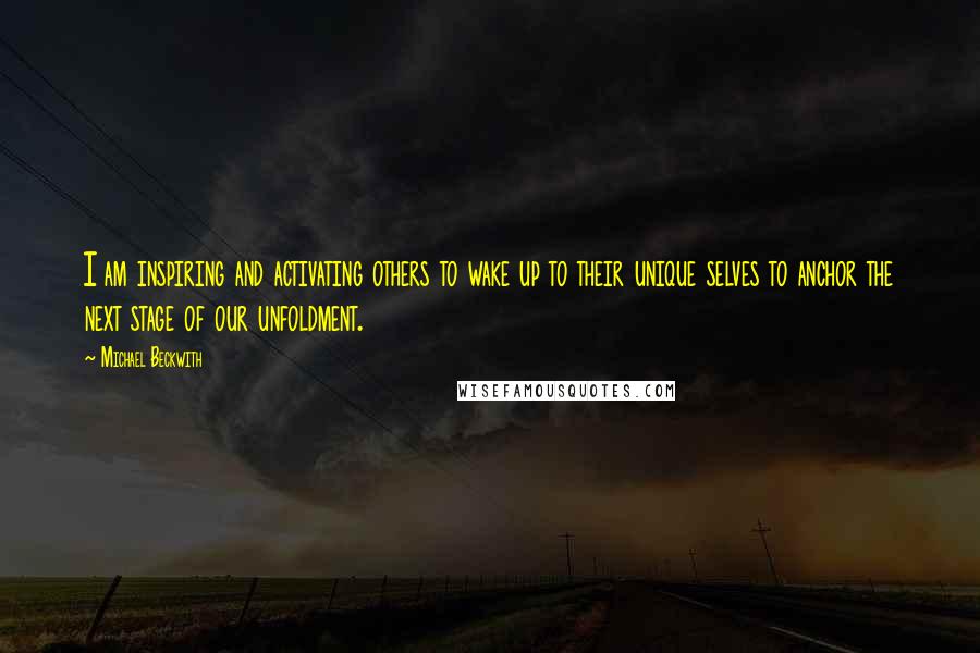 Michael Beckwith Quotes: I am inspiring and activating others to wake up to their unique selves to anchor the next stage of our unfoldment.