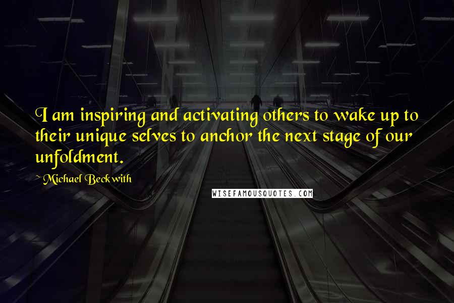 Michael Beckwith Quotes: I am inspiring and activating others to wake up to their unique selves to anchor the next stage of our unfoldment.