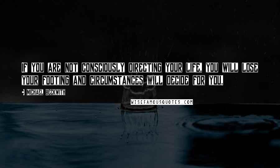 Michael Beckwith Quotes: If you are not consciously directing your life, you will lose your footing and circumstances will decide for you.