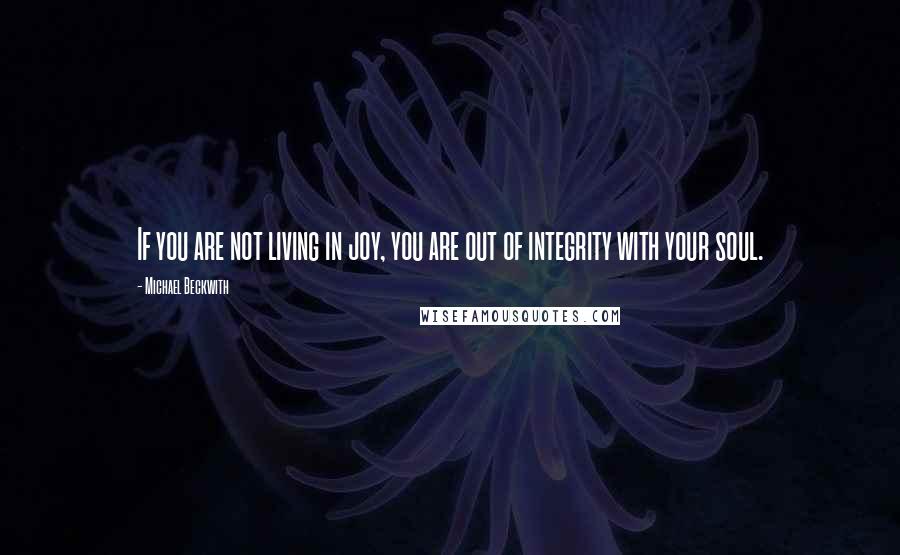Michael Beckwith Quotes: If you are not living in joy, you are out of integrity with your soul.