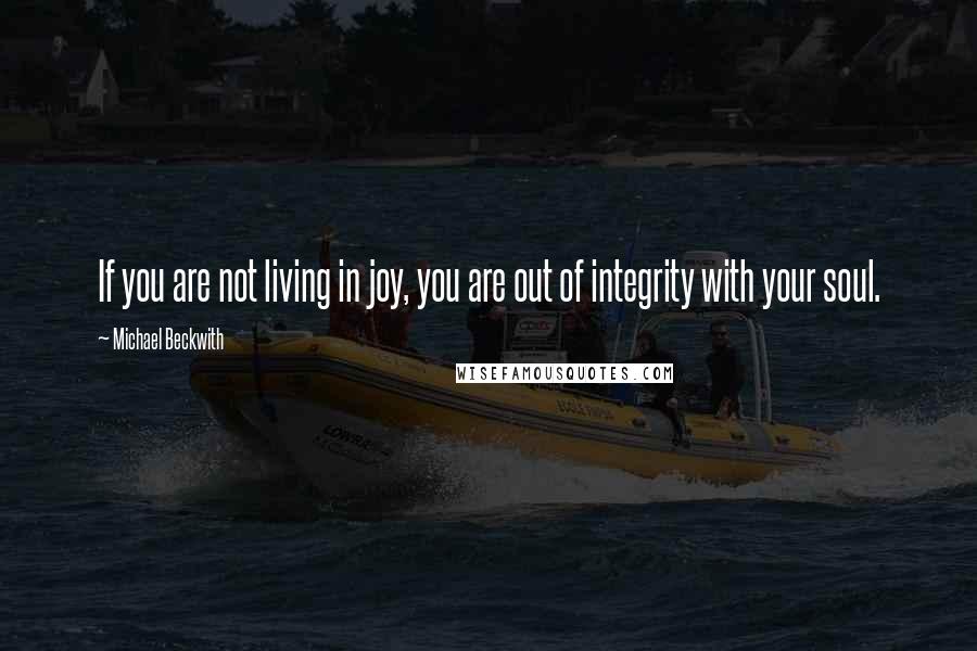 Michael Beckwith Quotes: If you are not living in joy, you are out of integrity with your soul.